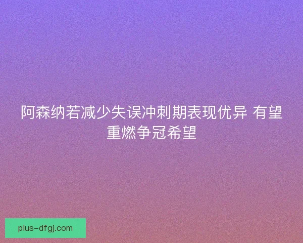 阿森纳若减少失误冲刺期表现优异 有望重燃争冠希望 阿森纳若减少失误冲刺期表现优异 有望重燃争冠希望
