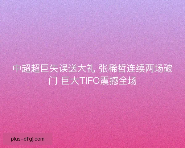 中超超巨失误送大礼 张稀哲连续两场破门 巨大TIFO震撼全场